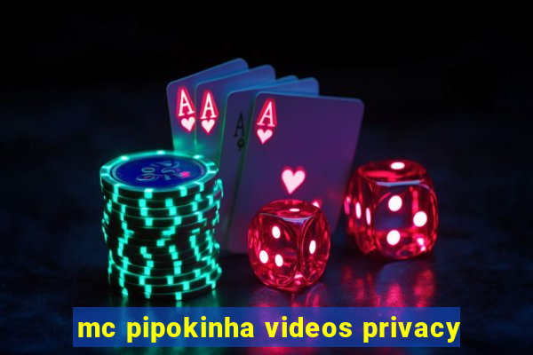 mc pipokinha videos privacy